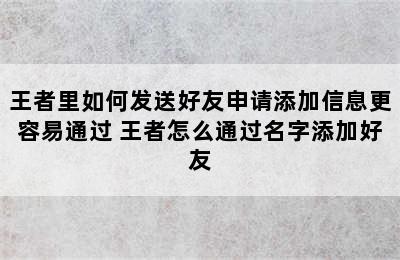 王者里如何发送好友申请添加信息更容易通过 王者怎么通过名字添加好友